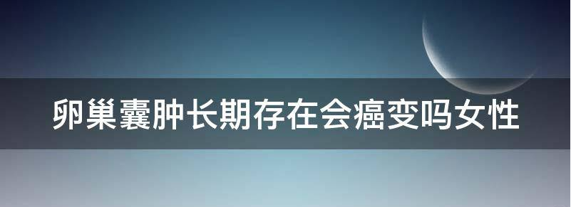 卵巢囊肿长期存在会癌变吗