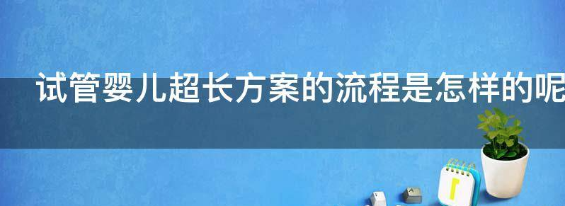 试管婴儿超长方案的流程是怎样的