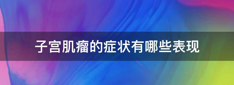 子宫肌瘤的症状有哪些