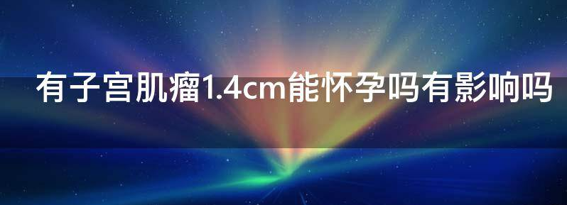 女性患有子宫肌瘤1.4cm能怀孕吗?会有什么影响?