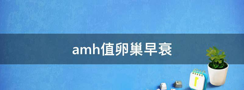 amh值多少为卵巢早衰吃什么药?
