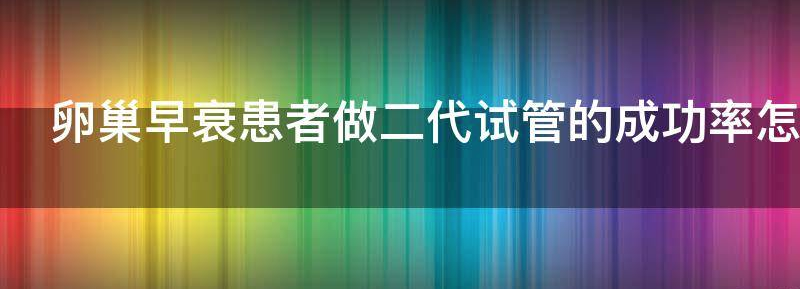 科普卵巢早衰能做试管婴儿吗?成活率怎么样?