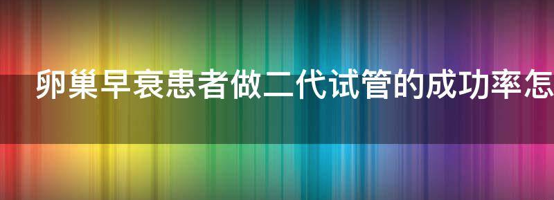 科普卵巢早衰能做试管婴儿吗?成活率怎么样？