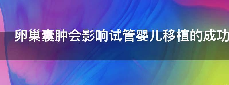 热议!卵巢囊肿会影响试管婴儿移植的成功率吗?