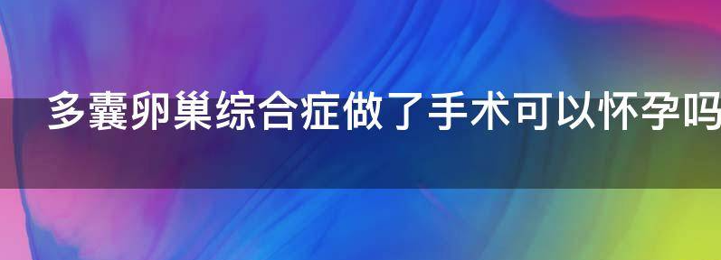  多囊性卵巢囊肿做试管婴儿后可以怀孕吗？