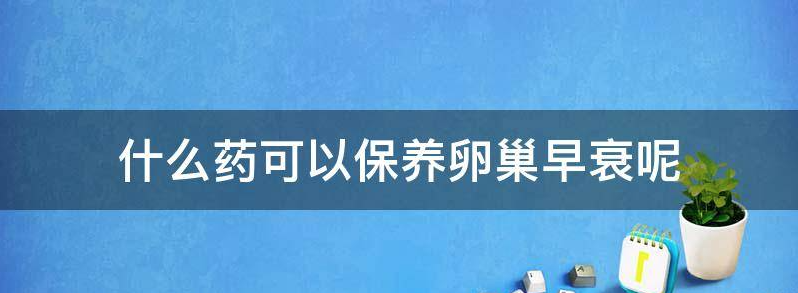 盘点吃什么药可以保养卵巢早衰