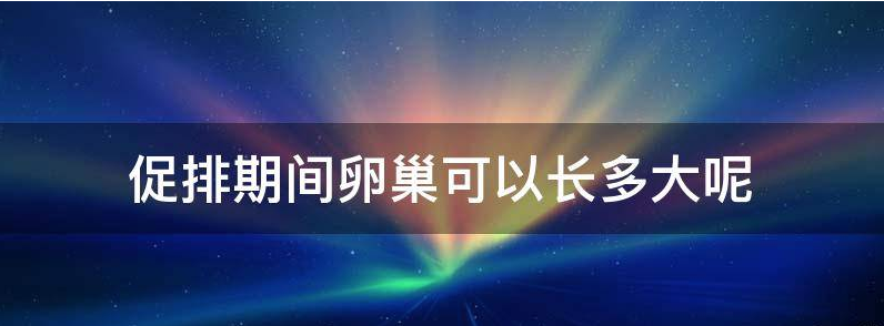 促排期间卵巢可以长多大,多大算正常？