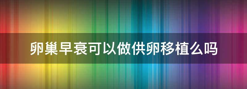 卵巢早衰可以做供卵移植引发社会热议