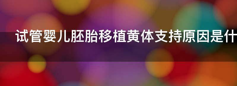 试管婴儿胚胎移植黄体支持原因是什么