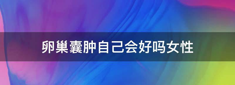 浅谈卵巢囊肿自己会好吗?