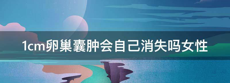1cm卵巢囊肿会自己消失吗