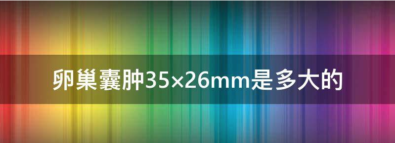 评论卵巢囊肿35×26mm是多大的