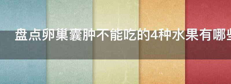 常见盘点卵巢囊肿不能吃的4种水果是什么