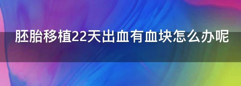 胚胎移植22天出血有血块怎么办