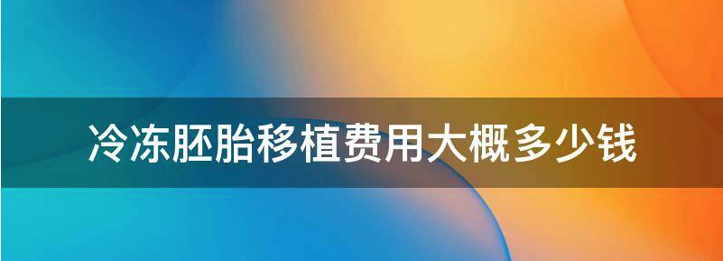 重磅揭秘冷冻胚胎移植费用高吗?