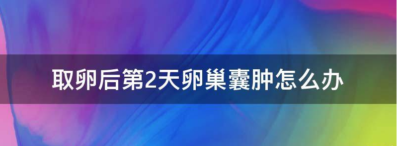 揭秘取卵后第2天卵巢囊肿会消失吗