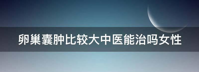 卵巢囊肿比较大中医能治吗?