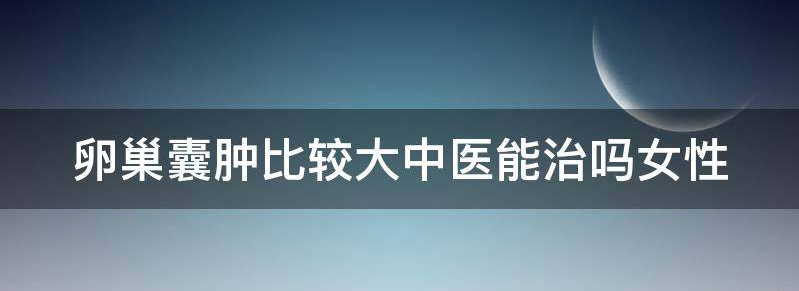 卵巢囊肿比较大中医能治吗？