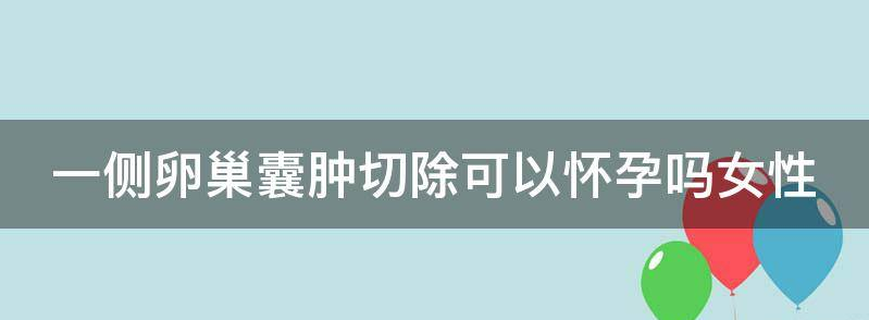 讨论一侧卵巢囊肿切除会影响怀孕吗?