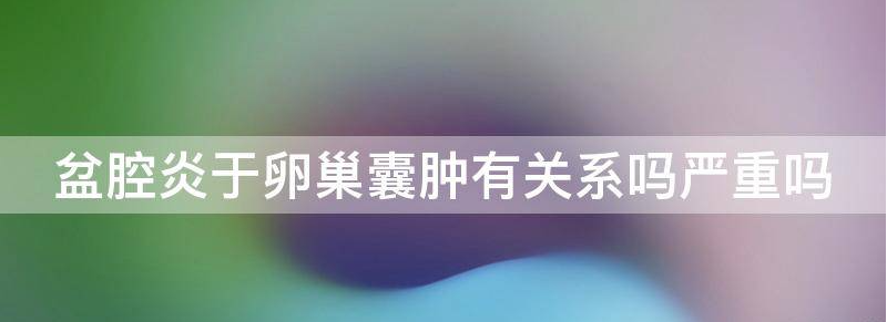实用盆腔炎症引起的卵巢囊肿能治疗吗