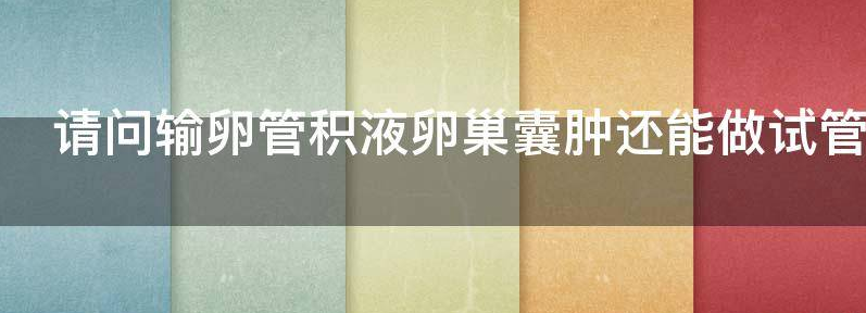 常见输卵管囊肿积液必须切掉输卵管吗