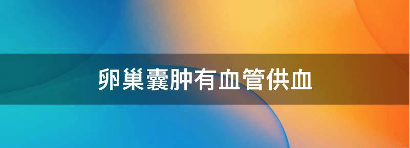 关注卵巢囊肿有血流信号说明了什么？