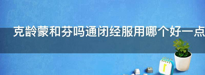 聊聊卵巢早衰吃克龄蒙和芬吗通的区别和功效