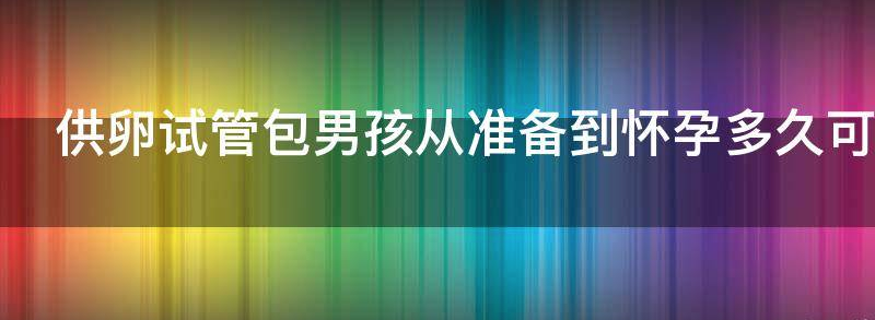 供卵试管包男孩从准备到怀孕多久?