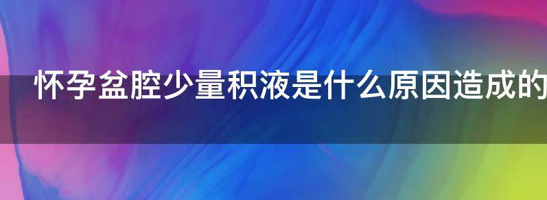 解密孕期盆腔少量积液怎么办