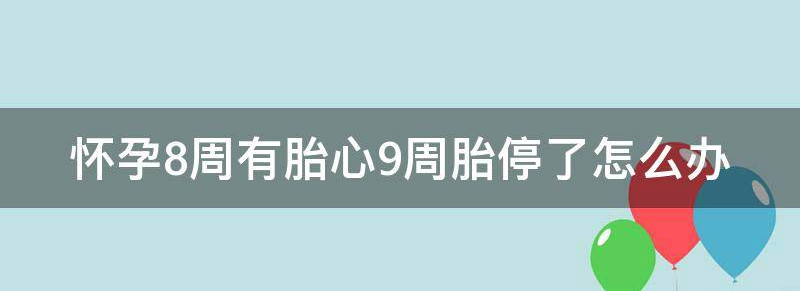 怀孕8周有胎心9周胎停了是怎么回事?