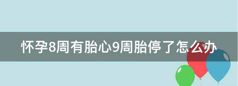 怀孕8周有胎心9周胎停了是怎么回事？