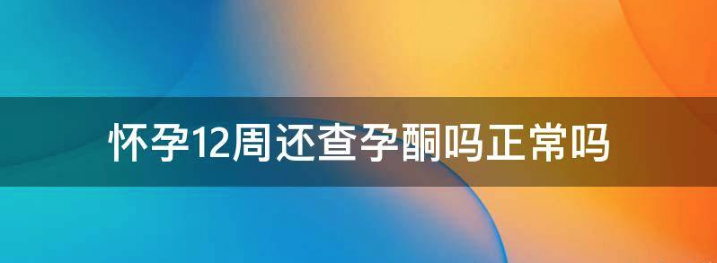 科普怀孕12周以后还需要查孕酮吗