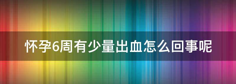 怀孕6周有少量出血怎么回事?