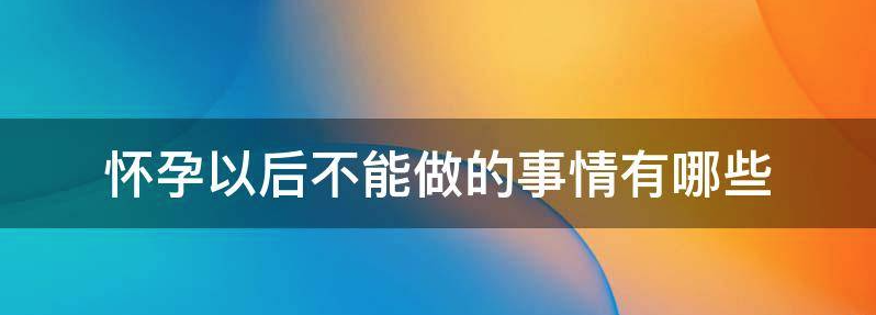 常见怀孕以后不能做的事有哪些？