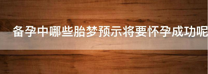 备孕中哪些胎梦预示将要怀孕成功