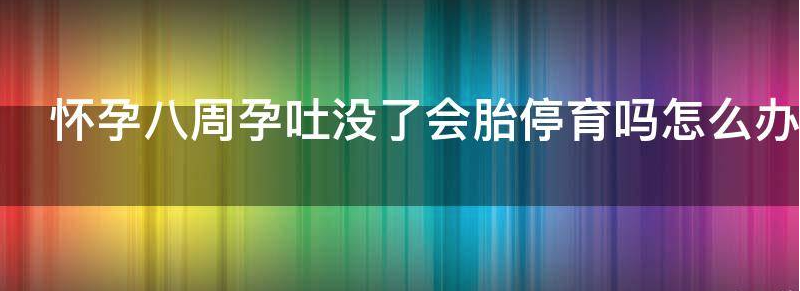 怀孕八周孕吐没了会胎停育吗？