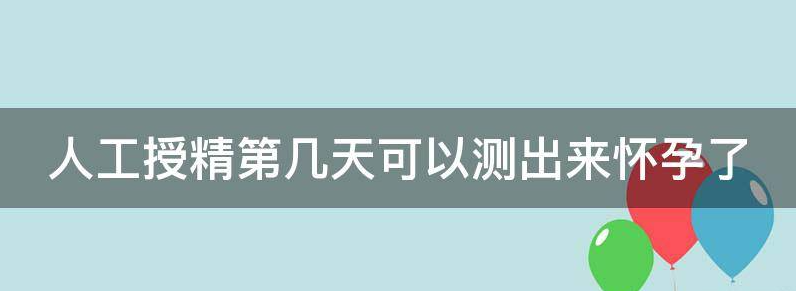 人工授精第几天可以测出来怀孕