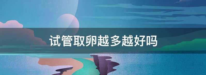 试管婴儿取卵越多成功率越高吗?