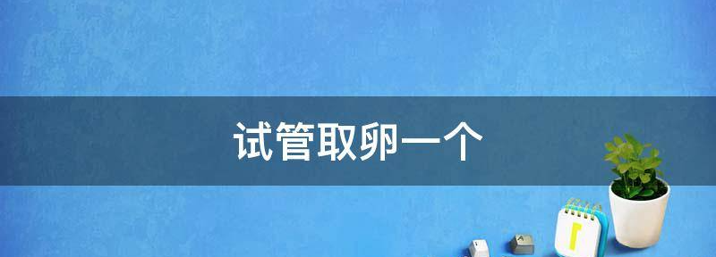 取卵1个做试管婴儿成功率真不好说