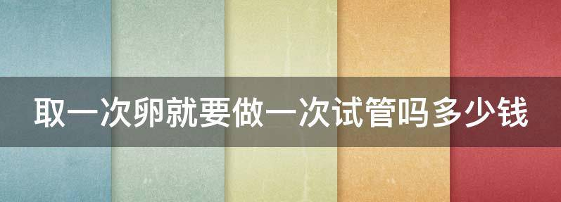 取一次卵就要做一次试管婴儿吗?