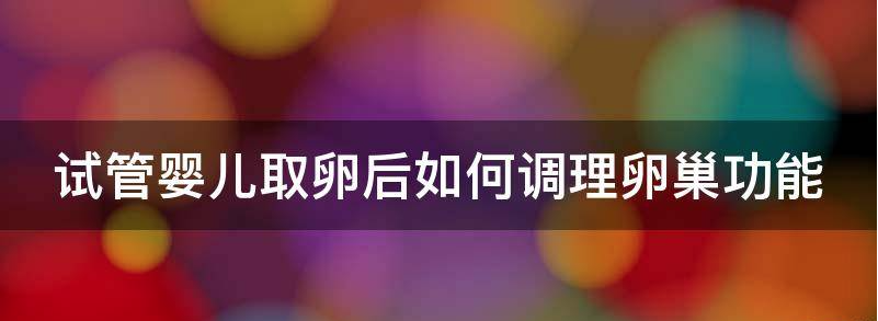 解读试管婴儿取卵后多久卵巢恢复正常