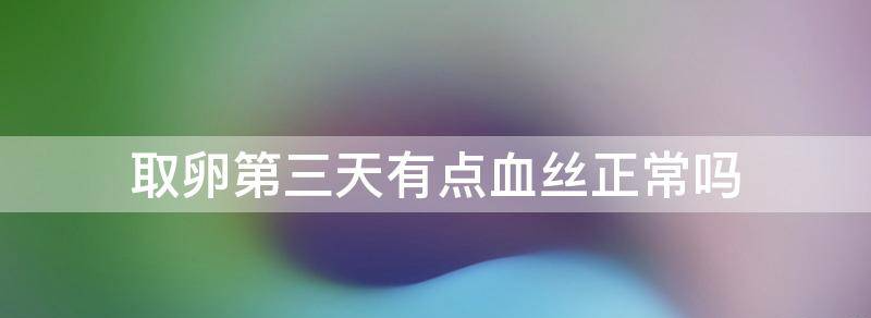 取卵第三天白带有血丝正常吗?
