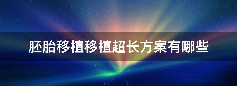 揭开胚胎移植移植超长方案多少钱