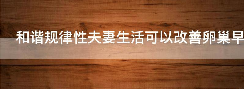 和谐规律性夫妻生活可以改善卵巢早衰的问题