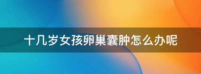 浅谈10岁女孩卵巢囊肿的治疗方法