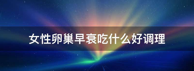 当前女性卵巢早衰吃什么好呢