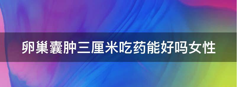 讲解卵巢囊肿三厘米吃什么药就能消了