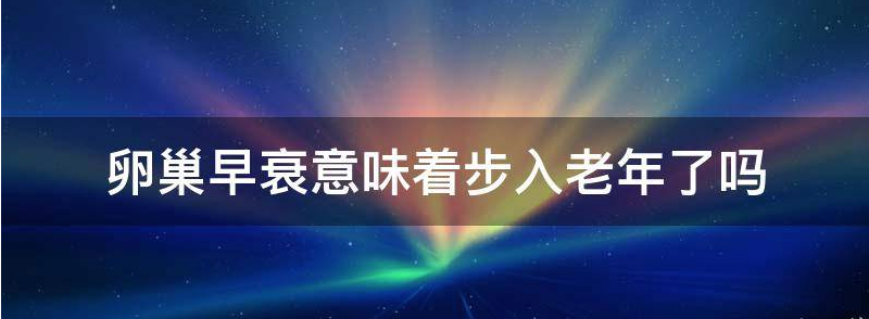 这7个症状暗示卵巢早衰：卵巢老一岁