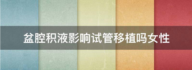 盆腔积液影响试管移植吗？