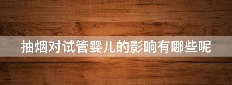 抽烟对试管婴儿的影响有哪些?